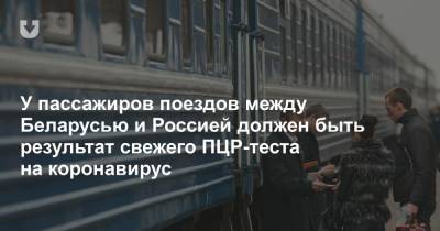 У пассажиров поездов между Беларусью и Россией должен быть результат свежего ПЦР-теста на коронавирус