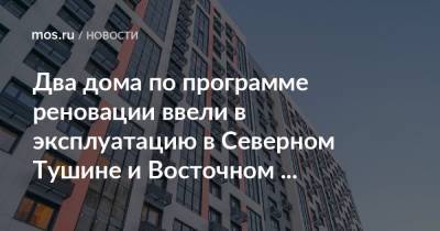 Рафик Загрутдинов - Два дома по программе реновации ввели в эксплуатацию в Северном Тушине и Восточном Измайлове - mos.ru - Москва - Строительство