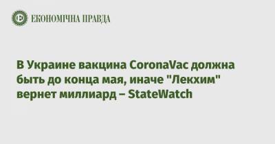 В Украине вакцина CoronaVac должна быть до конца мая, иначе "Лекхим" вернет миллиард – StateWatch