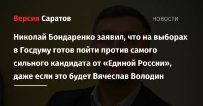 Николай Бондаренко заявил, что на выборах в Госдуму готов пойти против самого сильного кандидата от «Единой России», даже если это будет Вячеслав Володин