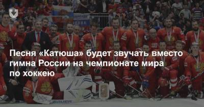 Песня «Катюша» будет звучать вместо гимна России на чемпионате мира по хоккею