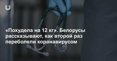 «Похудела на 12 кг». Белорусы рассказывают, как второй раз переболели коронавирусом
