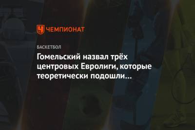 Гомельский назвал трёх центровых Евролиги, которые теоретически подошли бы ЦСКА