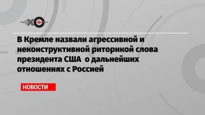 В Кремле назвали агрессивной и неконструктивной риторикой слова президента США о дальнейших отношениях с Россией