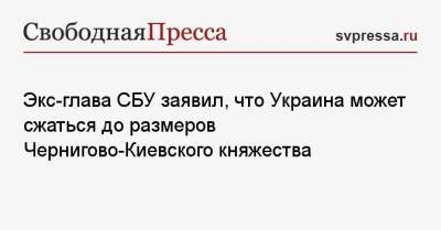 Экс-глава СБУ заявил, что Украина может сжаться до размеров Чернигово-Киевского княжества