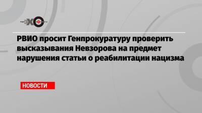 РВИО просит Генпрокуратуру проверить высказывания Невзорова на предмет нарушения статьи о реабилитации нацизма