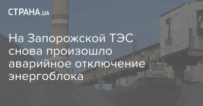 На Запорожской ТЭС снова произошло аварийное отключение энергоблока - strana.ua - Запорожье