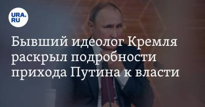 Бывший идеолог Кремля раскрыл подробности прихода Путина к власти