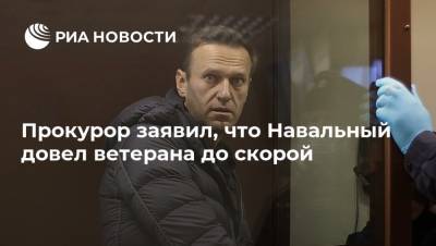 Прокурор заявил, что Навальный довел ветерана до скорой