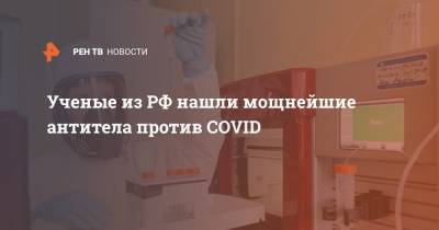 Ученые из РФ нашли мощнейшие антитела против COVID