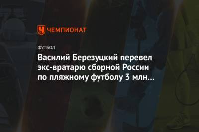 Василий Березуцкий перевел экс-вратарю сборной России по пляжному футболу 3 млн на лечение
