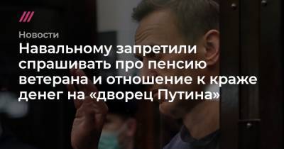 Навальному запретили спрашивать про пенсию ветерана и отношение к краже денег на «дворец Путина»