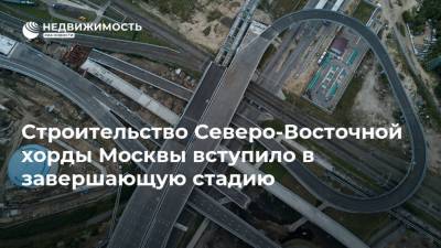 Строительство Северо-Восточной хорды Москвы вступило в завершающую стадию