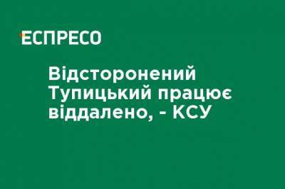 Отстраненный Тупицкий работает удаленно, - КСУ