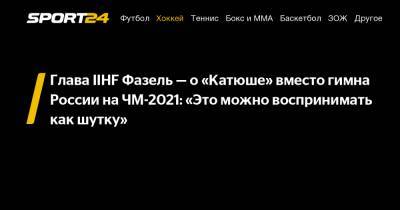 Глава IIHF Фазель - о «Катюше» вместо гимна России на ЧМ-2021: "Это можно воспринимать как шутку"