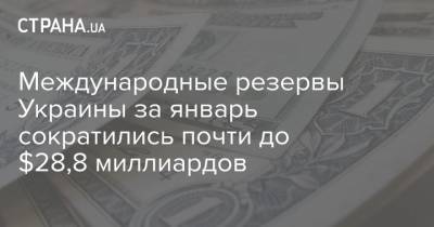 Международные резервы Украины за январь сократились почти до $28,8 миллиардов
