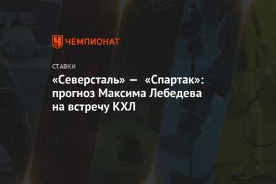 «Северсталь» — «Спартак»: прогноз Максима Лебедева на встречу КХЛ
