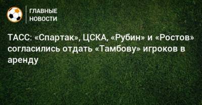 ТАСС: «Спартак», ЦСКА, «Рубин» и «Ростов» согласились отдать «Тамбову» игроков в аренду