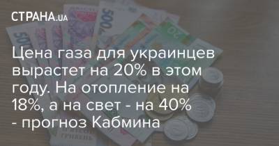 Цена газа для украинцев вырастет на 20% в этом году. На отопление на 18%, а на свет - на 40% - прогноз Кабмина