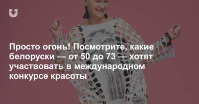 Просто огонь! Посмотрите, какие белоруски — от 50 до 73 — хотят участвовать в международном конкурсе красоты