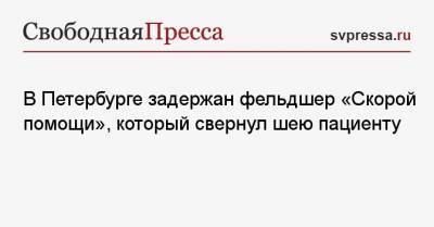 В Петербурге задержан фельдшер «Скорой помощи», который свернул шею пациенту