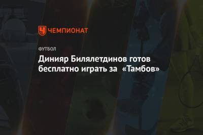 Динияр Билялетдинов готов бесплатно играть за «Тамбов»
