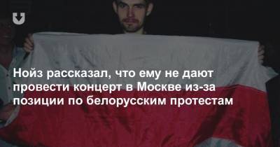 Нойз рассказал, что ему не дают провести концерт в Москве из-за позиции по белорусским протестам