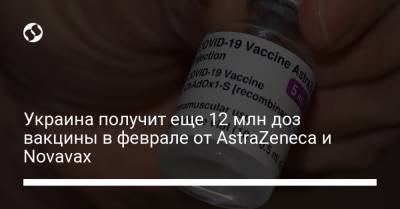 Украина получит еще 12 млн доз вакцины в феврале от AstraZeneca и Novavax