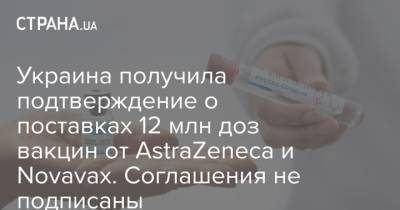 Украина получила подтверждение о поставках 12 млн доз вакцин от AstraZeneca и Novavax. Соглашения не подписаны