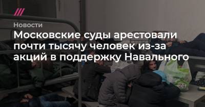 Московские суды арестовали почти тысячу человек из-за акций в поддержку Навального