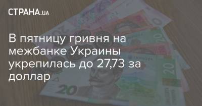 В пятницу гривня на межбанке Украины укрепилась до 27,73 за доллар