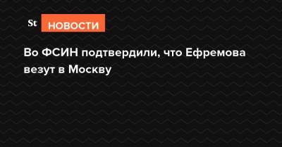 Во ФСИН подтвердили, что Ефремова везут в Москву nbsp