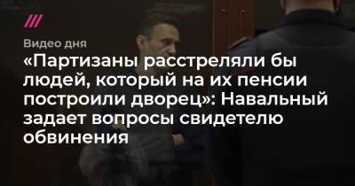 «Партизаны расстреляли бы людей, который на их пенсии построили дворец»: Навальный задает вопросы свидетелю обвинения