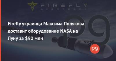 Firefly украинца Максима Полякова доставит оборудование NASA на Луну за $90 млн