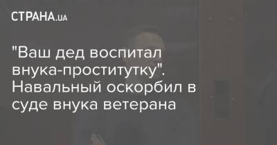 "Ваш дед воспитал внука-проститутку". Навальный оскорбил в суде внука ветерана