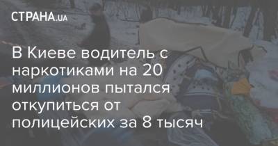 В Киеве водитель с наркотиками на 20 миллионов пытался откупиться от полицейских за 8 тысяч