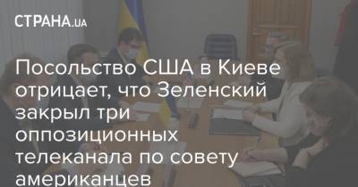 Посольство США в Киеве отрицает, что Зеленский закрыл три оппозиционных телеканала по совету американцев