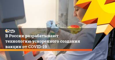 В России разрабатывают технологию ускоренного создания вакцин от COVID-19