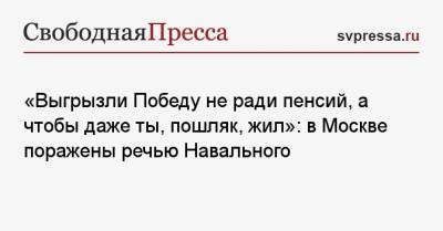 «Выгрызли Победу не ради пенсий, а чтобы даже ты, пошляк, жил»: в Москве поражены речью Навального