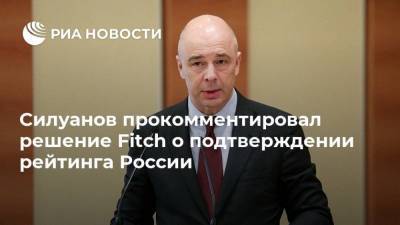 Силуанов прокомментировал решение Fitch о подтверждении рейтинга России