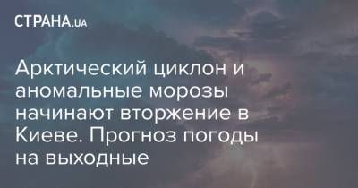 Арктический циклон и аномальные морозы начинают вторжение в Киеве. Прогноз погоды на выходные