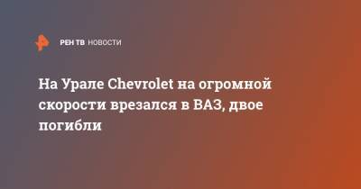 На Урале Chevrolet на огромной скорости врезался в ВАЗ, двое погибли