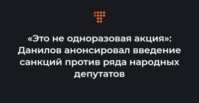 «Это не одноразовая акция»: Данилов анонсировал введение санкций против ряда народных депутатов