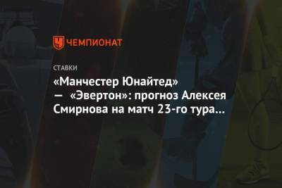 «Манчестер Юнайтед» — «Эвертон»: прогноз Алексея Смирнова на матч 23-го тура АПЛ