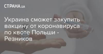 Украина сможет закупить вакцину от коронавируса по квоте Польши - Резников