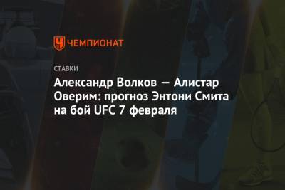 Александр Волков — Алистар Оверим: прогноз Энтони Смита на бой UFC 7 февраля