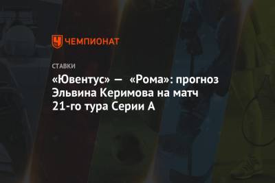 «Ювентус» — «Рома»: прогноз Эльвина Керимова на матч 21-го тура Серии А