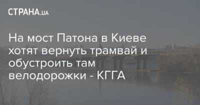 Александр Густелев - На мост Патона в Киеве хотят вернуть трамвай и обустроить там велодорожки - КГГА - strana.ua - Киев