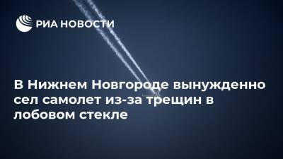 В Нижнем Новгороде вынужденно сел самолет из-за трещин в лобовом стекле