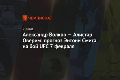 Александр Волков Алистар Оверим: прогноз Энтони Смита на бой UFC 7 февраля